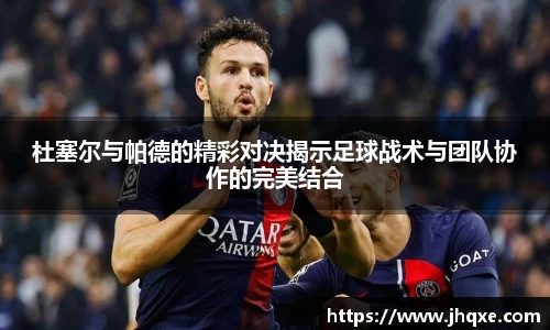 杜塞尔与帕德的精彩对决揭示足球战术与团队协作的完美结合