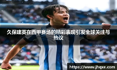 久保建英在西甲赛场的精彩表现引发全球关注与热议