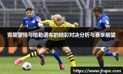克莱蒙特与格勒诺布的精彩对决分析与赛季展望