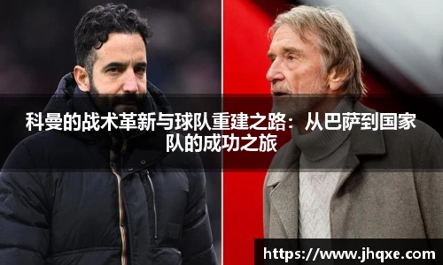 科曼的战术革新与球队重建之路：从巴萨到国家队的成功之旅