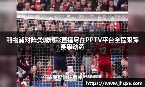 利物浦对阵曼城精彩直播尽在PPTV平台全程跟踪赛事动态